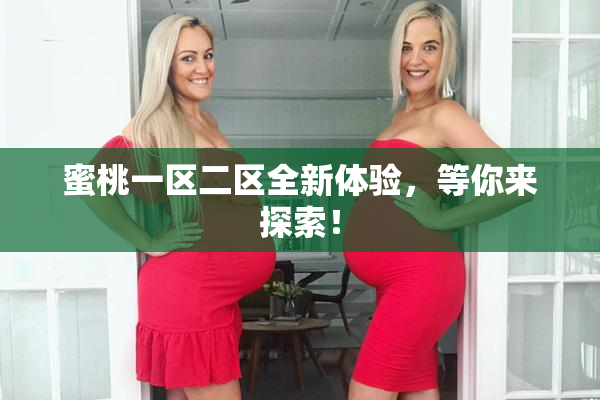 蜜桃一区二区全新体验，等你来探索！