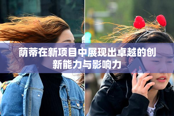 荫蒂在新项目中展现出卓越的创新能力与影响力