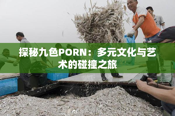 探秘九色PORN：多元文化与艺术的碰撞之旅
