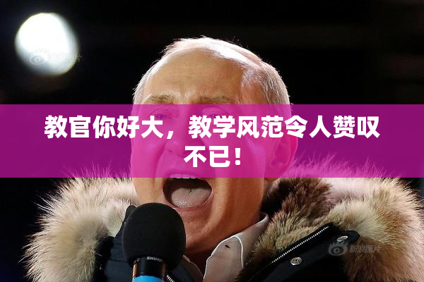 教官你好大，教学风范令人赞叹不已！