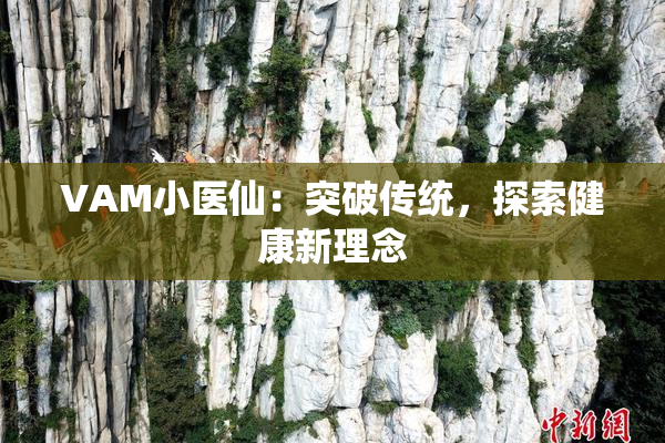 VAM小医仙：突破传统，探索健康新理念