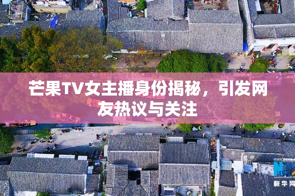 芒果TV女主播身份揭秘，引发网友热议与关注