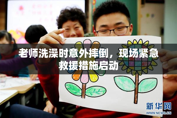 老师洗澡时意外摔倒，现场紧急救援措施启动