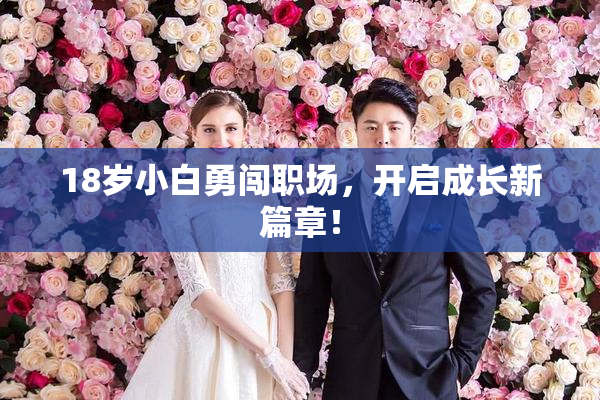 18岁小白勇闯职场，开启成长新篇章！