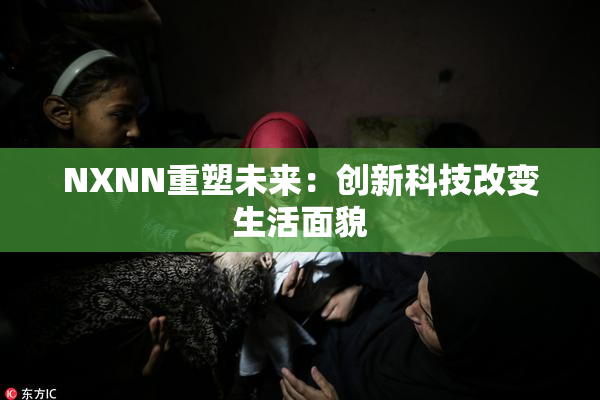 NXNN重塑未来：创新科技改变生活面貌