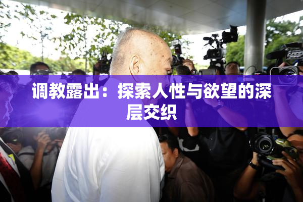 调教露出：探索人性与欲望的深层交织
