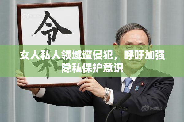 女人私人领域遭侵犯，呼吁加强隐私保护意识