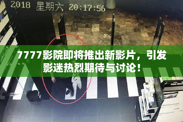 7777影院即将推出新影片，引发影迷热烈期待与讨论！
