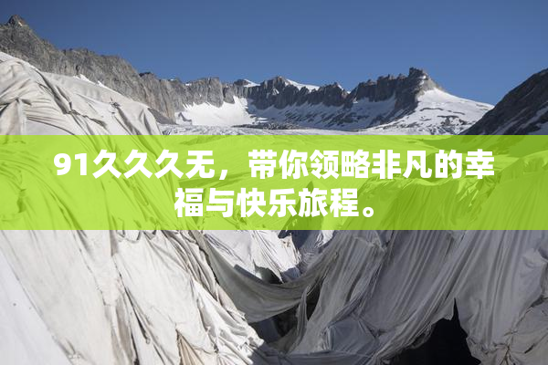 91久久久无，带你领略非凡的幸福与快乐旅程。