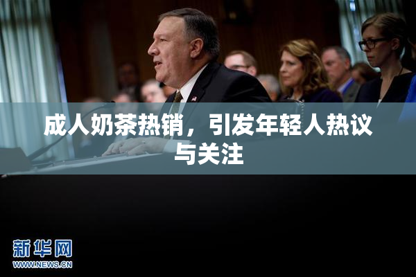 成人奶茶热销，引发年轻人热议与关注
