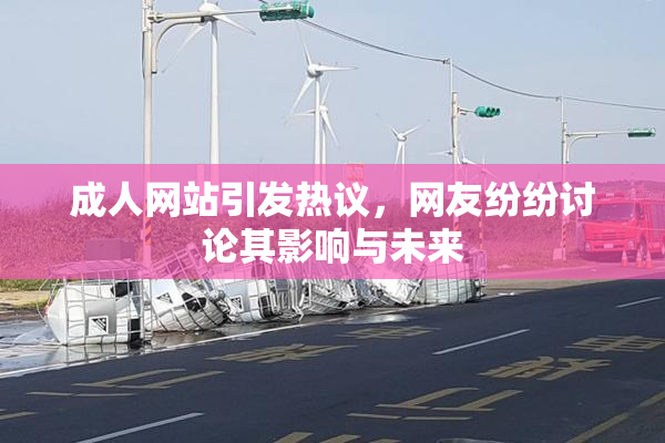 成人网站引发热议，网友纷纷讨论其影响与未来