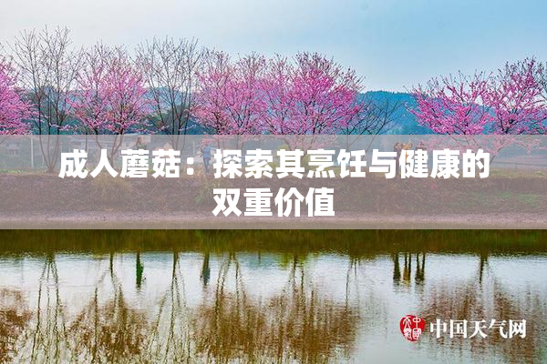 成人蘑菇：探索其烹饪与健康的双重价值