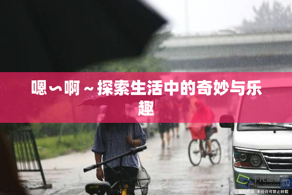 嗯∽啊～探索生活中的奇妙与乐趣