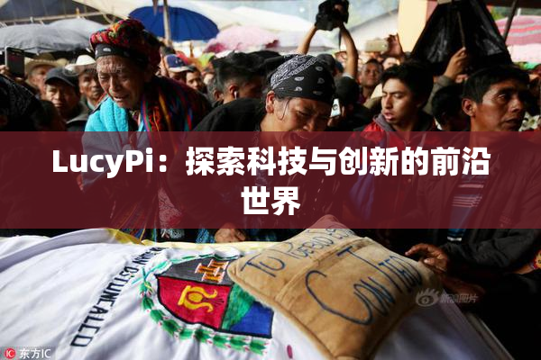 LucyPi：探索科技与创新的前沿世界