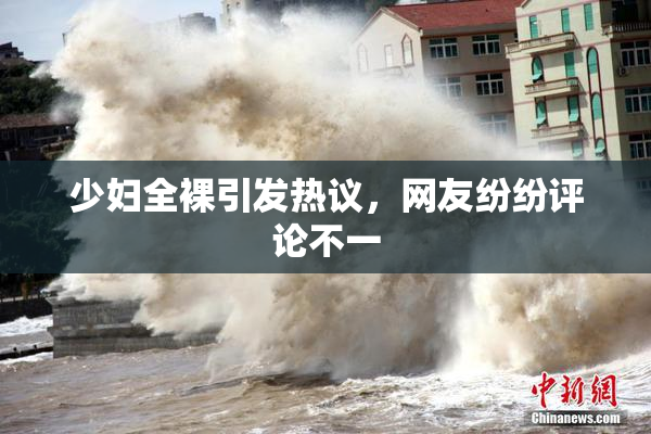 少妇全裸引发热议，网友纷纷评论不一