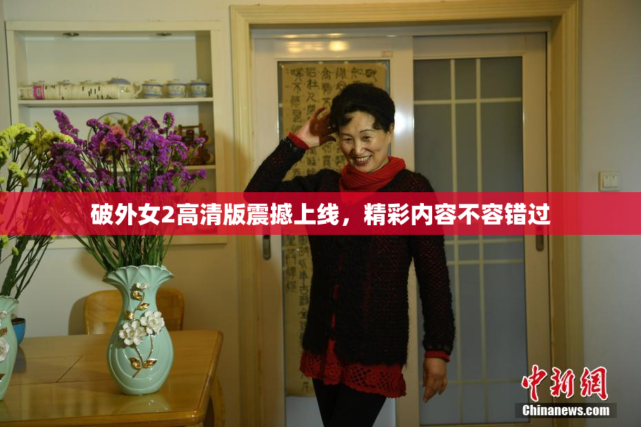 破外女2高清版震撼上线，精彩内容不容错过