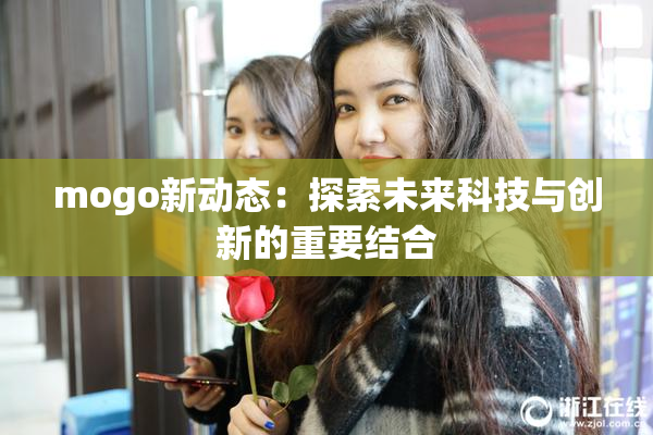mogo新动态：探索未来科技与创新的重要结合