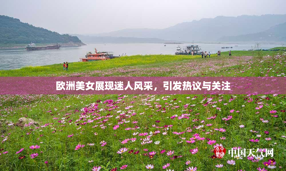 欧洲美女展现迷人风采，引发热议与关注