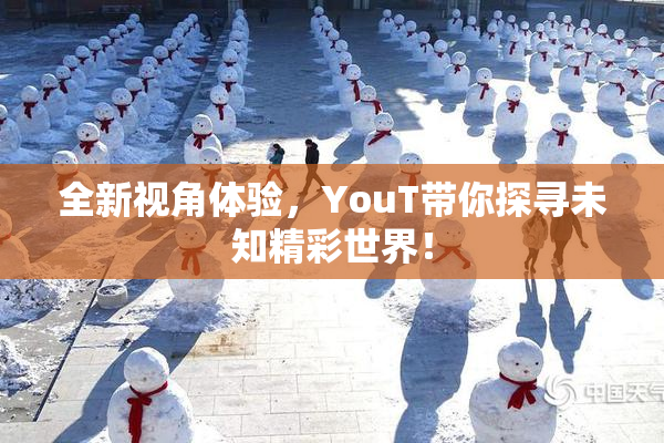 全新视角体验，YouT带你探寻未知精彩世界！