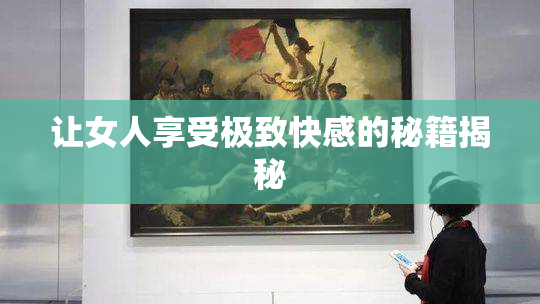 让女人享受极致快感的秘籍揭秘
