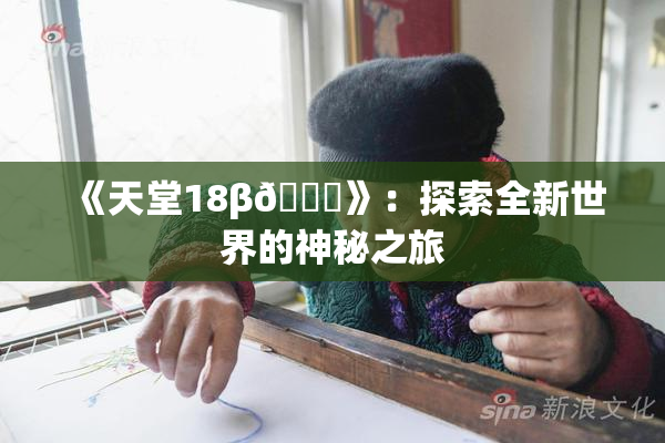 《天堂18β🍆》：探索全新世界的神秘之旅