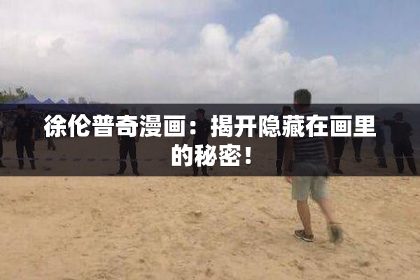 徐伦普奇漫画：揭开隐藏在画里的秘密！
