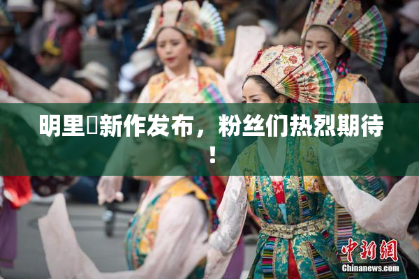 明里紬新作发布，粉丝们热烈期待！