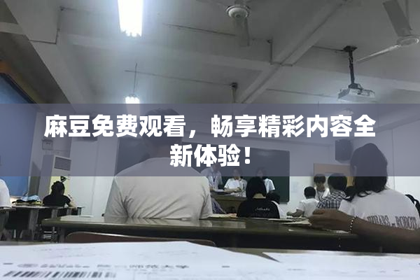 麻豆免费观看，畅享精彩内容全新体验！