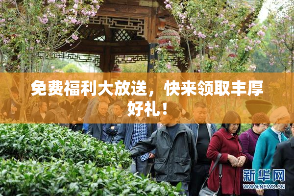 免费福利大放送，快来领取丰厚好礼！