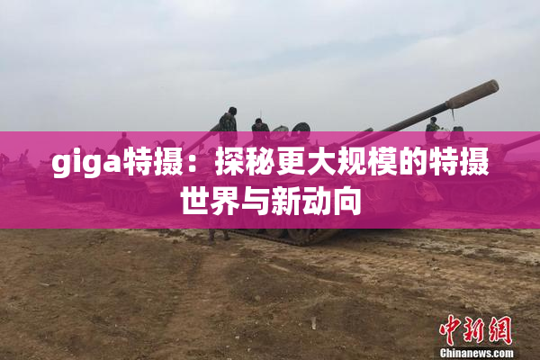 giga特摄：探秘更大规模的特摄世界与新动向