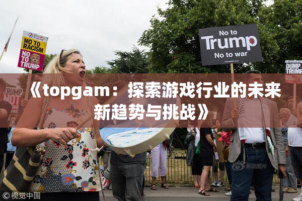 《topgam：探索游戏行业的未来新趋势与挑战》