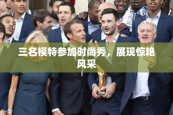 三名模特参加时尚秀，展现惊艳风采
