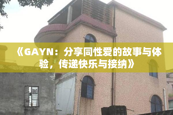 《GAYN：分享同性爱的故事与体验，传递快乐与接纳》
