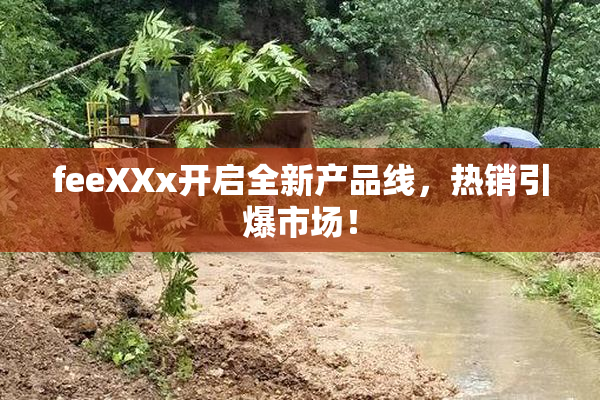feeXXx开启全新产品线，热销引爆市场！