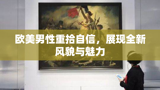 欧美男性重拾自信，展现全新风貌与魅力