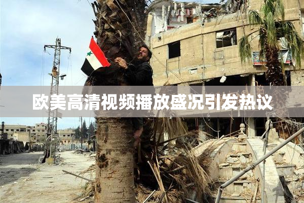 欧美高清视频播放盛况引发热议