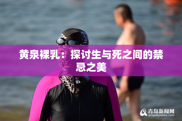 黄泉裸乳：探讨生与死之间的禁忌之美