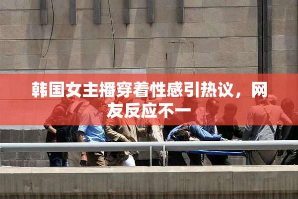 韩国女主播穿着性感引热议，网友反应不一