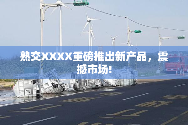 熟交XXXX重磅推出新产品，震撼市场!