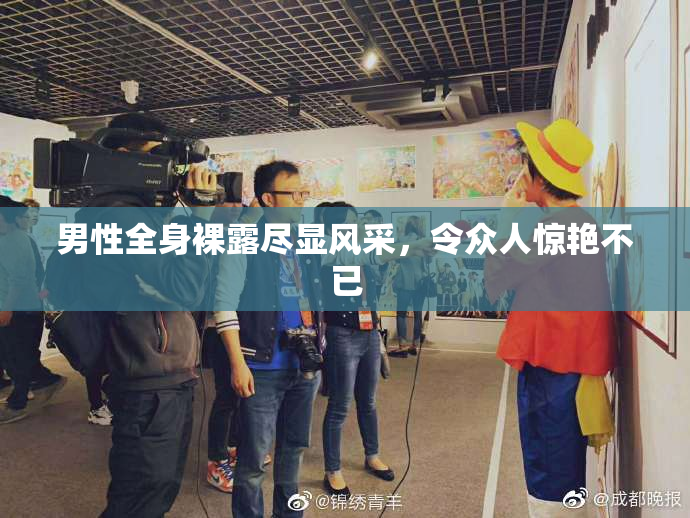 男性全身裸露尽显风采，令众人惊艳不已