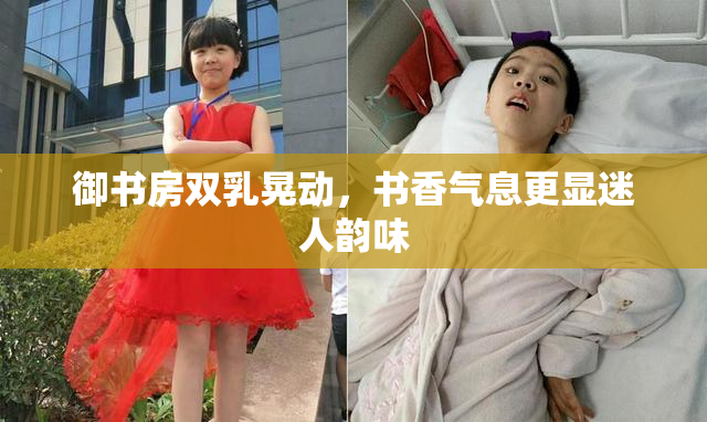御书房双乳晃动，书香气息更显迷人韵味