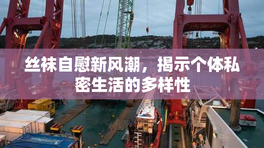 丝袜自慰新风潮，揭示个体私密生活的多样性