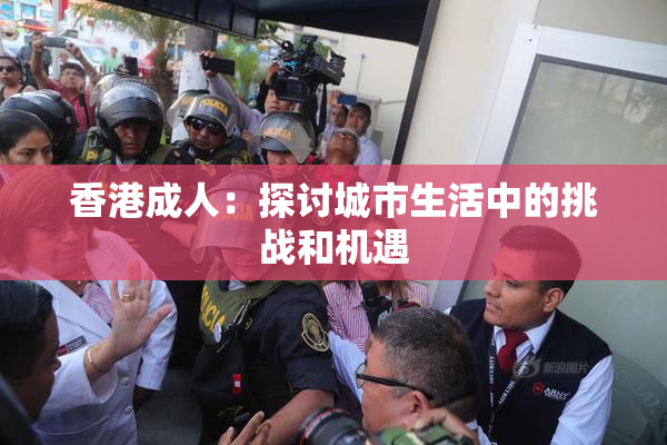 香港成人：探讨城市生活中的挑战和机遇