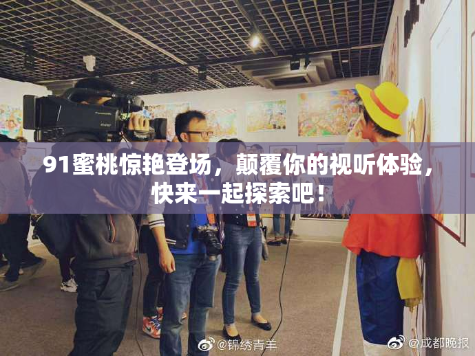 91蜜桃惊艳登场，颠覆你的视听体验，快来一起探索吧！