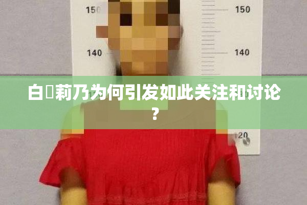 白咲莉乃为何引发如此关注和讨论？