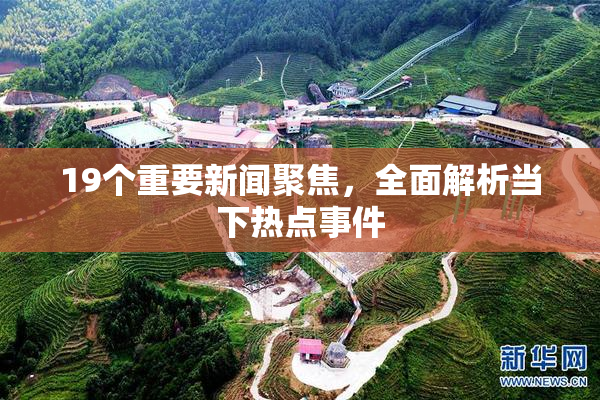 19个重要新闻聚焦，全面解析当下热点事件
