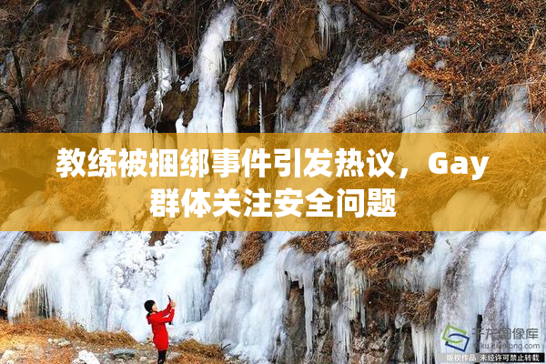 教练被捆绑事件引发热议，Gay群体关注安全问题