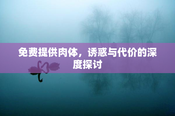 免费提供肉体，诱惑与代价的深度探讨