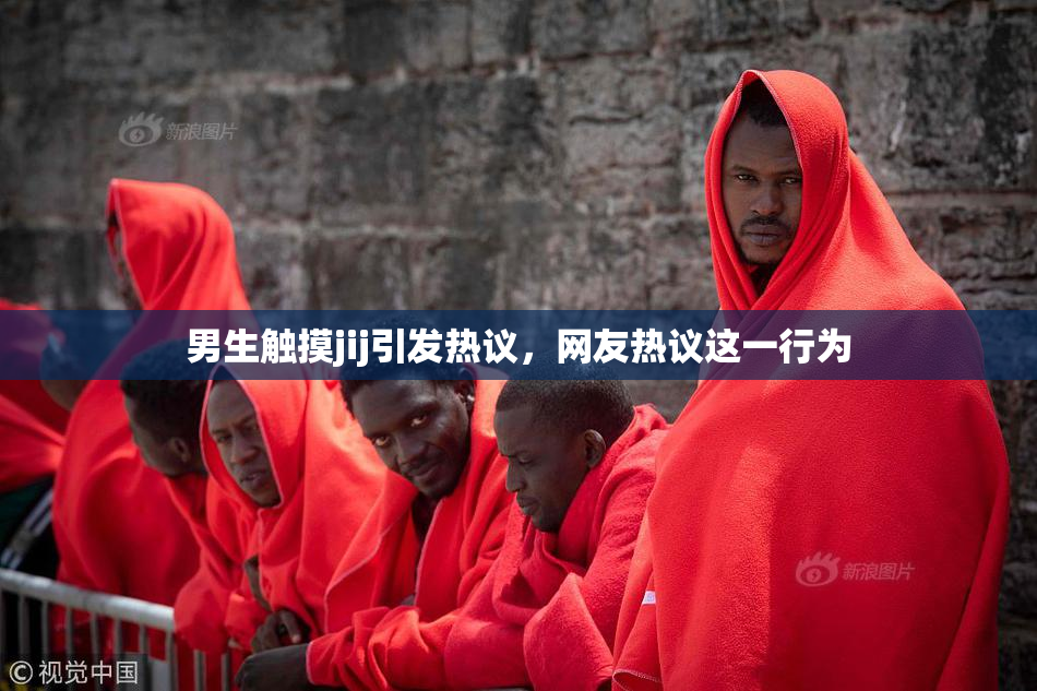 男生触摸jij引发热议，网友热议这一行为