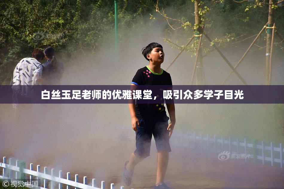 白丝玉足老师的优雅课堂，吸引众多学子目光